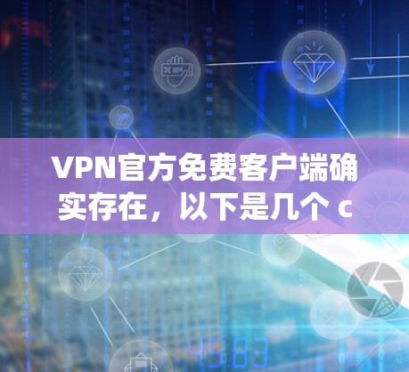 VPN官方免费客户端确实存在，以下是几个 commonly used and popular ones: