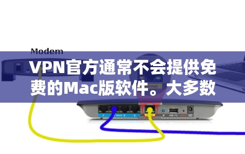 VPN官方通常不会提供免费的Mac版软件。大多数VPN的免费版有所不同，但它们可能需要特定的配置或通过特定的方式访问。以下是一些可能的解决方案
