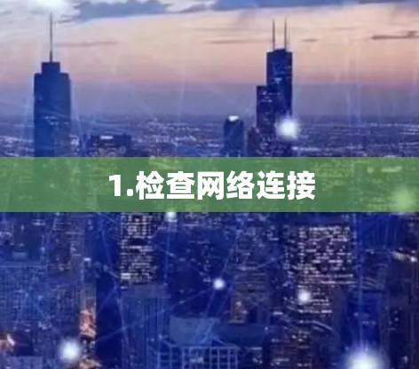 1.检查网络连接