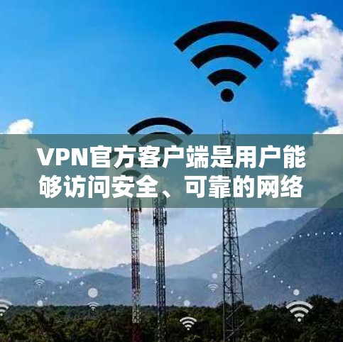 VPN官方客户端是用户能够访问安全、可靠的网络服务的手机、电脑或其他设备上的应用程序。以下是关于VPN官方客户端的详细介绍