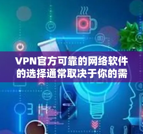 VPN官方可靠的网络软件的选择通常取决于你的需求、使用频率以及网络环境。以下是一些推荐的软件，涵盖了多个功能需求