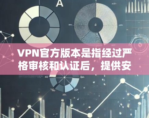VPN官方版本是指经过严格审核和认证后，提供安全、可靠服务的VPN平台。以下是关于VPN官方可靠版本的详细信息