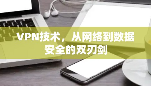 VPN技术，从网络到数据安全的双刃剑