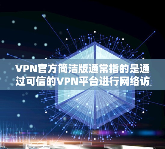 VPN官方简洁版通常指的是通过可信的VPN平台进行网络访问的版本。以下是一些常见的VPN类型及其安装和使用指南