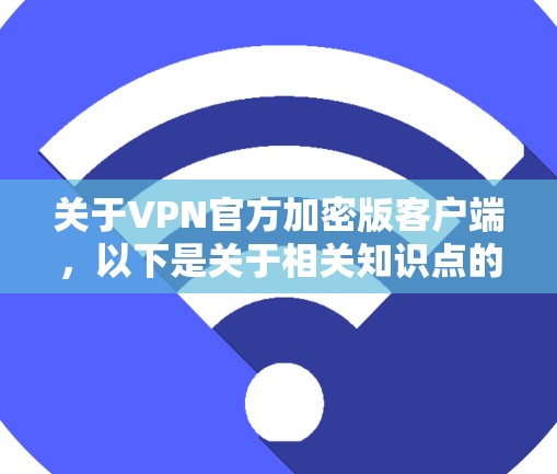 关于VPN官方加密版客户端，以下是关于相关知识点的详细说明