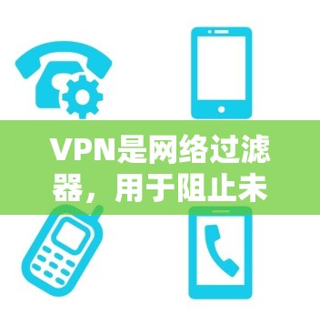 VPN是网络过滤器，用于阻止未经允许的网络访问，通常用于保护用户隐私或防止网络攻击。以下是关于VPN极速连接版的详细信息