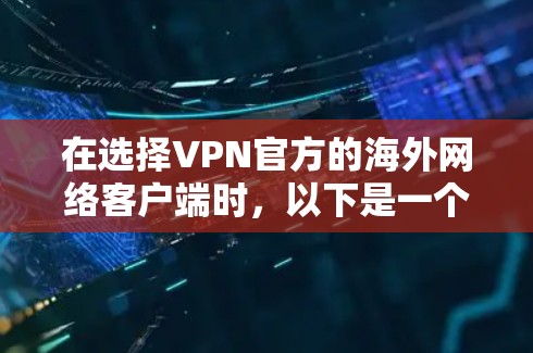 在选择VPN官方的海外网络客户端时，以下是一个结构化的指南，帮助您更好地理解和应用这些解决方案