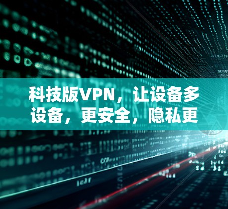 科技版VPN，让设备多设备，更安全，隐私更安心