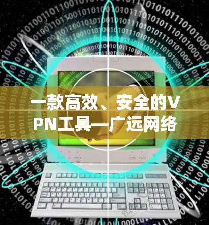 一款高效、安全的VPN工具—广远网络