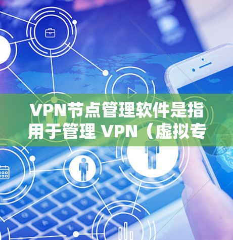 VPN节点管理软件是指用于管理 VPN（虚拟专用网络）节点的软件。这些软件通常用于设置和管理 VPN 的节点，确保 VPN 的安全性和可用性。以下是几款常见的 VPN 节点管理软件