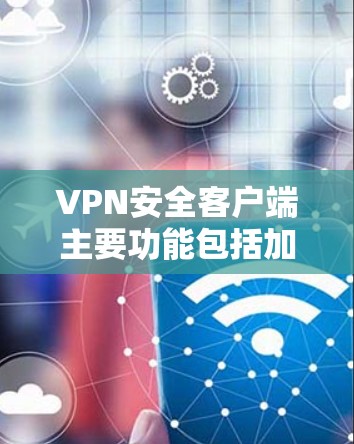 VPN安全客户端主要功能包括加密传输、防火墙设置、多设备兼容性和自动防火墙检测等。以下是关于VPN安全客户端的建议和信息