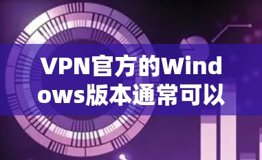 VPN官方的Windows版本通常可以通过以下步骤下载