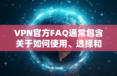 VPN官方FAQ通常包含关于如何使用、选择和限制VPN的信息。以下是常见的问题和FAQ内容