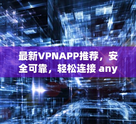 最新VPNAPP推荐，安全可靠，轻松连接 anywhere