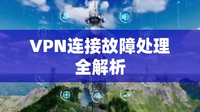 VPN连接故障处理全解析