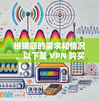 根据您的需求和情况，以下是 VPN 购买攻略的详细步骤