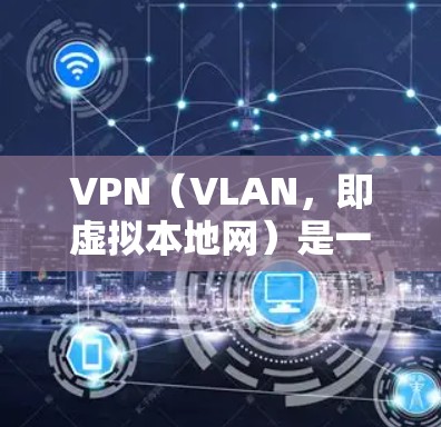 VPN（VLAN，即虚拟本地网）是一种通过网络安全软件在互联网中建立的子网络，允许用户在互联网中进行本地访问，以保护数据安全、隐私或与其他用户通信。以下是VPN功能的解析