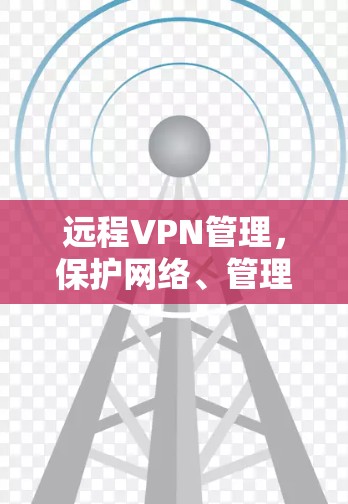 远程VPN管理，保护网络、管理账户的高效方式