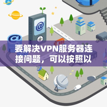 要解决VPN服务器连接问题，可以按照以下步骤进行