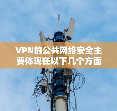 VPN的公共网络安全主要体现在以下几个方面