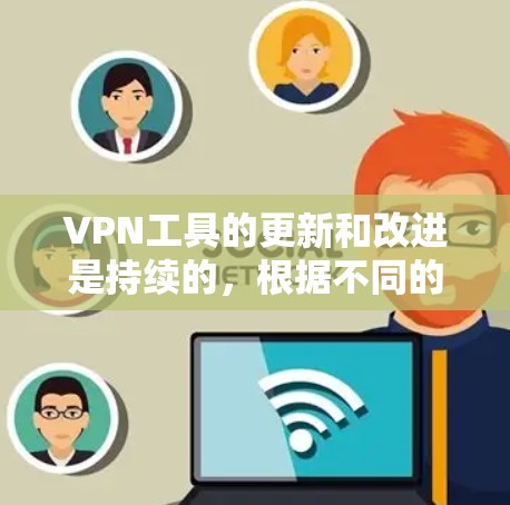 VPN工具的更新和改进是持续的，根据不同的需求和平台，推荐以下几种常用的VPN工具