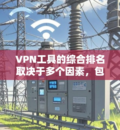 VPN工具的综合排名取决于多个因素，包括功能、安全性、适用场景、技术要求以及用户反馈等。以下是详细介绍