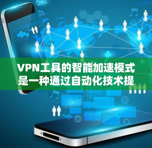 VPN工具的智能加速模式是一种通过自动化技术提升数据传输效率和安全性的方法。以下是对该主题的详细总结和分析