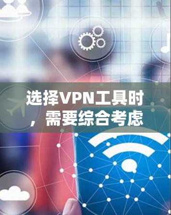 选择VPN工具时，需要综合考虑安全性和兼容性，确保提供了可靠的网络连接并保护用户隐私。以下是详细的步骤指南