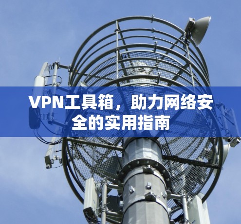 VPN工具箱，助力网络安全的实用指南