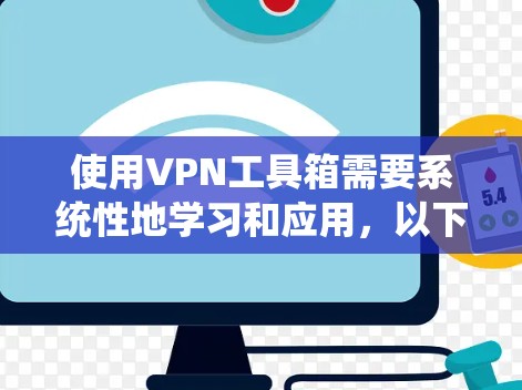 使用VPN工具箱需要系统性地学习和应用,以下是一步步的指南 使用VPN工具箱需要系统性地学习和应用,以下是一步步的指南