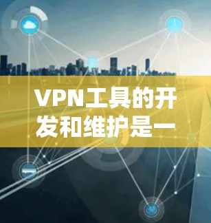 VPN工具的开发和维护是一个持续的过程，旨在提供安全、便捷的网络访问体验。以下是几个常见的VPN工具及其特点，供您参考