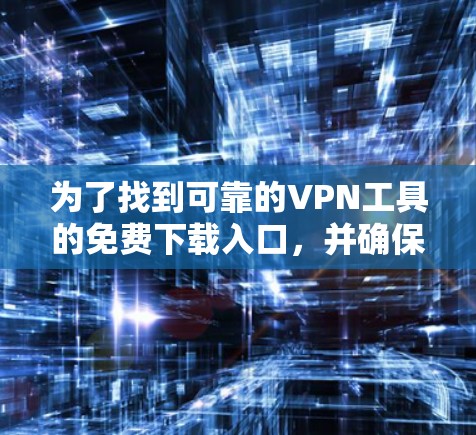 为了找到可靠的VPN工具的免费下载入口，并确保安全，以下是一个清晰的步骤指南
