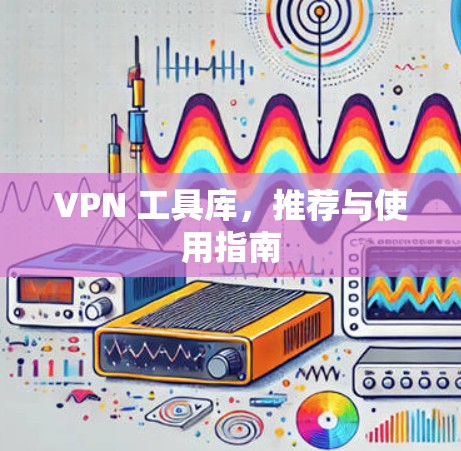 VPN 工具库，推荐与使用指南