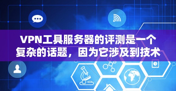 VPN工具服务器的评测是一个复杂的话题，因为它涉及到技术、性能、安全性和配置等多个方面。以下是一些常见的VPN工具服务器及其评测情况，供你参考