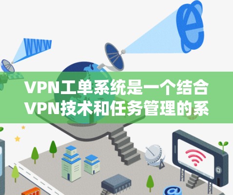 VPN工单系统是一个结合VPN技术和任务管理的系统，旨在通过设置任务到特定服务器，实现任务管理与数据传输的高效处理。以下是该系统的一些关键点