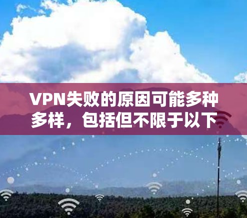 VPN失败的原因可能多种多样，包括但不限于以下几点