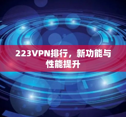 223VPN排行，新功能与性能提升