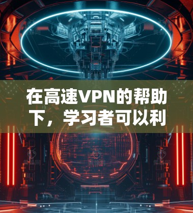 在高速VPN的帮助下,学习者可以利用强大的数据传输速度和安全机制,提升学习效率和效果。然而,这种应用也面临着挑战和潜在风险。以下是对这一问题的详细分析和解答 在高速VPN的帮助下,学习者可以利用强大的数据传输速度和安全机制,提升学习效率和效果。然而,这种应用也面临着挑战和潜在风险。以下是对这一问题的详细分析和解答