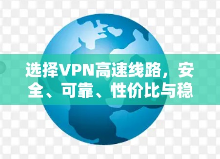 选择VPN高速线路，安全、可靠、性价比与稳定性