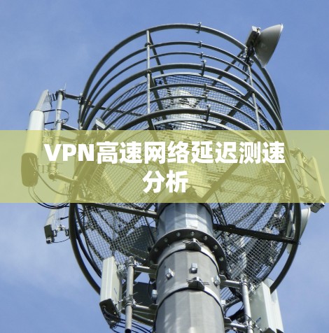 VPN高速网络延迟测速分析