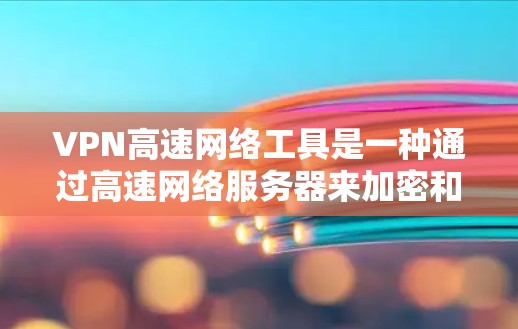 VPN高速网络工具是一种通过高速网络服务器来加密和解密数据，实现网络通信的网络环境。以下是关于VPN高速网络工具的详细分析