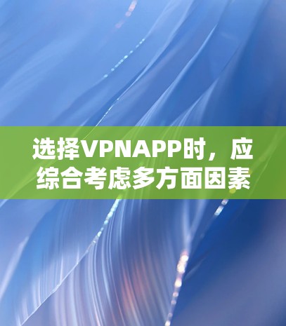 选择VPNAPP时，应综合考虑多方面因素，以确保最佳的用户体验和功能需求。以下是一些关键步骤和推荐