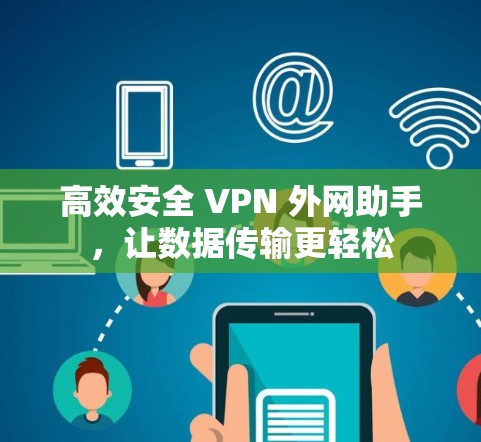 高效安全 VPN 外网助手，让数据传输更轻松