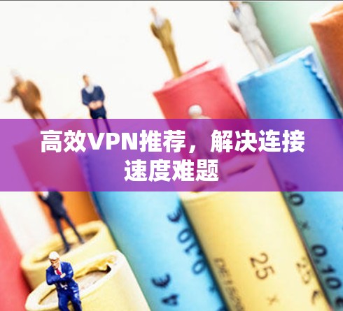 高效VPN推荐，解决连接速度难题