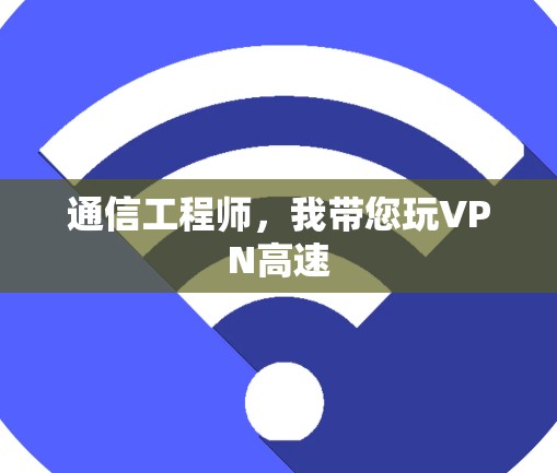 通信工程师，我带您玩VPN高速