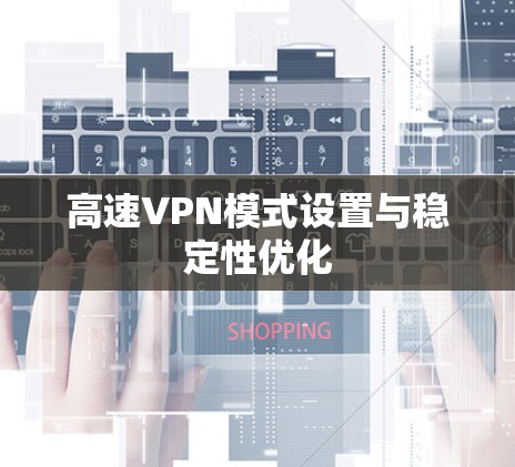 高速VPN模式设置与稳定性优化 高速VPN模式设置与稳定性优化