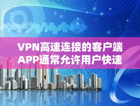 VPN高速连接的客户端APP通常允许用户快速连接到多个VPN服务,提供多种功能,如自动重启、多设备连接、最佳连接速度设置等。以下是几种常见的VPN高速连接客户端APP及其功能 VPN高速连接的客户端APP通常允许用户快速连接到多个VPN服务,提供多种功能,如自动重启、多设备连接、最佳连接速度设置等。以下是几种常见的VPN高速连接客户端APP及其功能