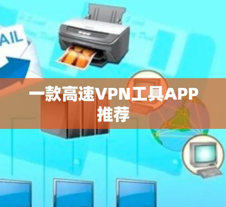 一款高速VPN工具APP推荐 一款高速VPN工具APP推荐