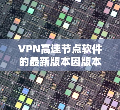 VPN高速节点软件的最新版本因版本号而异，但如果你是普通用户或者对VPN有一定需求，以下是一些推荐的软件和工具