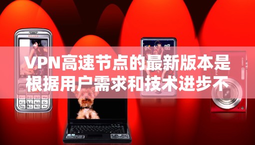 VPN高速节点的最新版本是根据用户需求和技术进步不断优化的,以下是对其进行全面分析的关键点 VPN高速节点的最新版本是根据用户需求和技术进步不断优化的,以下是对其进行全面分析的关键点